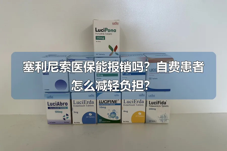 塞利尼索医保能报销吗？自费患者怎么减轻负担？